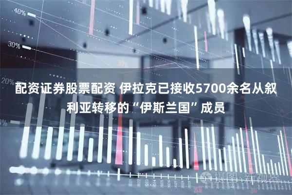 配资证券股票配资 伊拉克已接收5700余名从叙利亚转移的“伊斯兰国”成员
