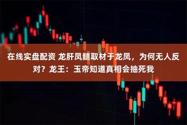 在线实盘配资 龙肝凤髓取材于龙凤，为何无人反对？龙王：玉帝知道真相会抽死我