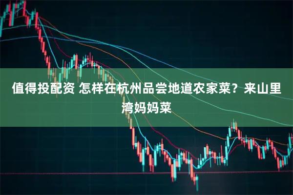 值得投配资 怎样在杭州品尝地道农家菜？来山里湾妈妈菜