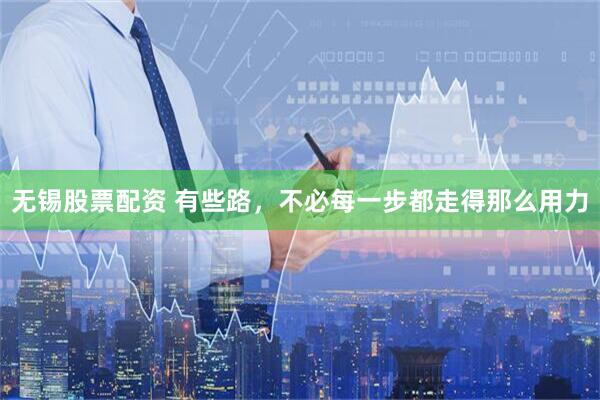无锡股票配资 有些路,不必每一步都走得那么用力